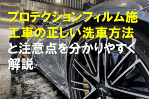 プロテクションフィルム施工車の正しい洗車方法と注意点を分かりやすく解説
